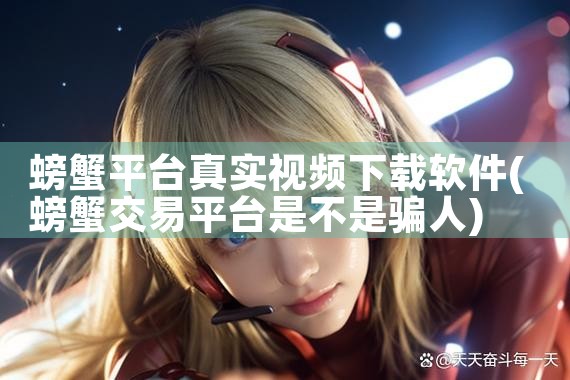 螃蟹平台真实视频下载软件