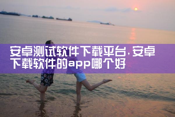安卓测试软件下载平台