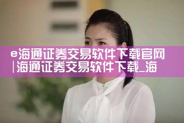 e海通证券交易软件下载官网